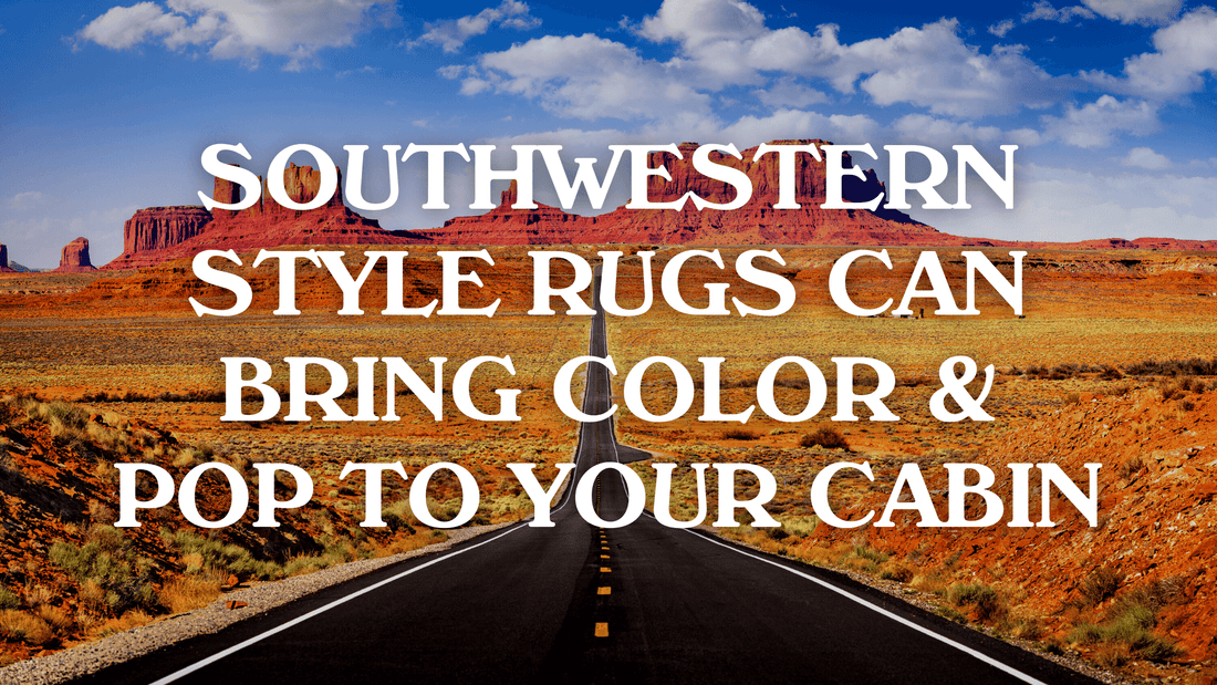 Southwestern Style Rugs Can Bring Color & Pop To Your Cabin